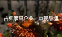 古典家具企业：重视品牌信誉 维护自身权益