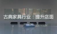 古典家具行业	：提升店面形象 增加消费者体验感