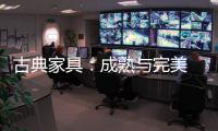 古典家具：成熟与完美 高贵与经典