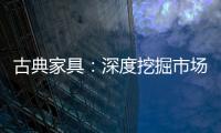 古典家具	：深度挖掘市场 找准支点