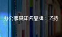 办公家具知名品牌：坚持既有的方针策略 保持稳步前进
