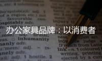 办公家具品牌：以消费者为突破口 跟上创新的步伐