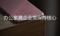 办公家具企业需保持核心竞争力 才能赢得发展