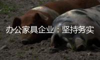 办公家具企业：坚持务实精神 开创企业神话