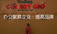 办公家具企业
：提高品牌意识 用创新打破瓶颈