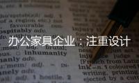 办公家具企业：注重设计师培养 重视原创设计