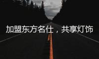 加盟东方名仕，共享灯饰行业发展红利!