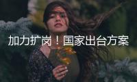 加力扩岗！国家出台方案支持重点群体就业