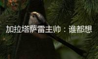 加拉塔萨雷主帅
：谁都想要恰20	，但奥斯梅恩优先级更高