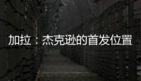 加拉：杰克逊的首发位置或被佩德罗和德拉普取代
，这只能怪他自己