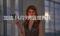 加油
！U19男篮世界杯9