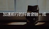 加速前行的抖音金融，成色几何？