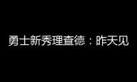 勇士新秀理查德
：昨天见到库里是我人生中排名前三的时刻