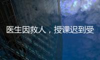 医生因救人，授课迟到受处分：“医”与“教”管理难题何解