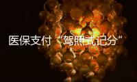 医保支付“驾照式记分”21日起实施，这些人纳入记分管理→