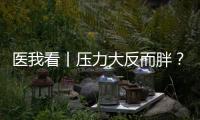 医我看丨压力大反而胖	？好心情才是代谢“加速器”！