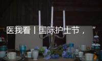 医我看丨国际护士节�，“30年护龄护士” 今天，向你们致敬	！