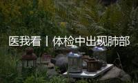 医我看丨体检中出现肺部磨玻璃结节	？这样应对�！