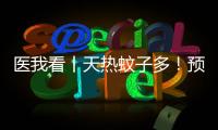 医我看丨天热蚊子多！预防登革热要趁早
