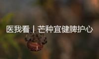 医我看丨芒种宜健脾护心�，跟着中医学养生
