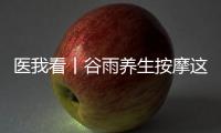 医我看丨谷雨养生按摩这两个穴位�，祛湿健脾 助脾运化