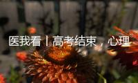 医我看丨高考结束，心理还在“考试”？  可以这样调节