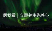 医我看｜立夏养生先养心
	，专家支招夏季健康攻略