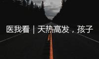 医我看｜天热高发	
，孩子易得这两种病！珠海疾控发布提醒