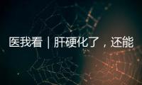 医我看｜肝硬化了，还能逆转吗？这4种护肝食物要常吃