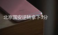 北京国安逆转拿下3分 老队员：劲头没丢