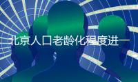 北京人口老龄化程度进一步加深 60岁及以上人口占比19.6％