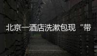 北京一酒店洗漱包现“带血HIV试剂”
！店方称系清洁工拿错