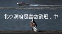 北京润府是套数销冠，中海学府里是转化冠军丨认购周报