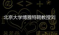 北京大学博雅特聘教授刘若川：有勇气走别人没走过的路