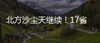 北方沙尘天继续！17省份受影响 19日或杀回马枪