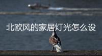 北欧风的家居灯光怎么设计?交给KESHI可诗照明来安排