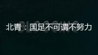 北青	：国足不可谓不努力，但短期无法弥补与韩国队巨大实力差距