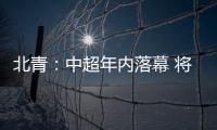 北青	：中超年内落幕 将现场颁发冠军奖杯