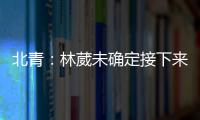北青	：林葳未确定接下来去向，NBL、NCAA D1都是可能选择