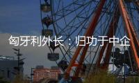 匈牙利外长：归功于中企 匈牙利成为全球第二大电动汽车生产国