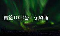 再签1000台！东风商用车危化大客户：我只买东风