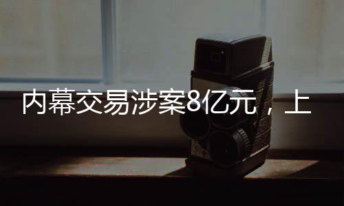 内幕交易涉案8亿元