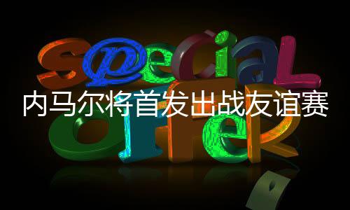 内马内马尔入选首发阵容