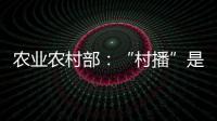 农业农村部	：“村播”是乡村振兴的新型人才