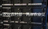 农业农村部：两岸农业交流合作形成全方位宽领域多层次发展格局