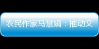 农民作家马慧娟	：推动文化建设助力乡村振兴