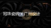 冠珠瓷砖 x 广州设计周，跨界大咖来踢馆?