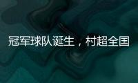 冠军球队诞生
，村超全国赛上海赛区超级冠军夜燃情落幕