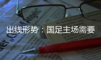 出线形势：国足主场需要连胜印沙 希望渺茫