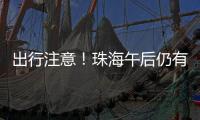 出行注意！珠海午后仍有雨→